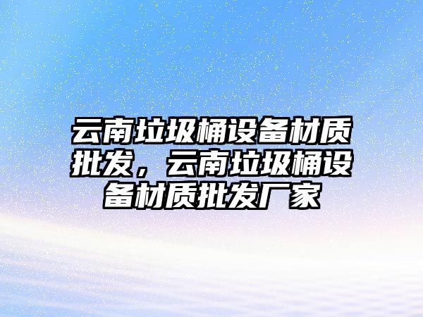 云南垃圾桶設備材質批發，云南垃圾桶設備材質批發廠家