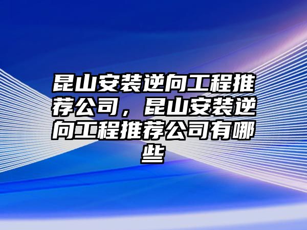 昆山安裝逆向工程推薦公司，昆山安裝逆向工程推薦公司有哪些