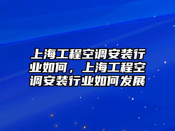 上海工程空調安裝行業如何，上海工程空調安裝行業如何發展