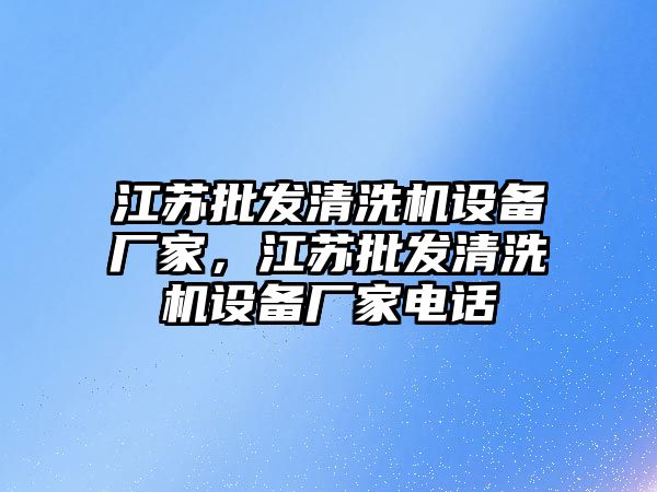 江蘇批發清洗機設備廠家，江蘇批發清洗機設備廠家電話