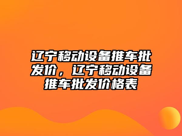 遼寧移動設備推車批發價，遼寧移動設備推車批發價格表