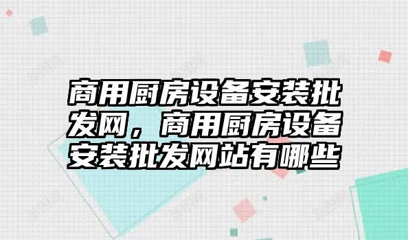 商用廚房設備安裝批發網，商用廚房設備安裝批發網站有哪些