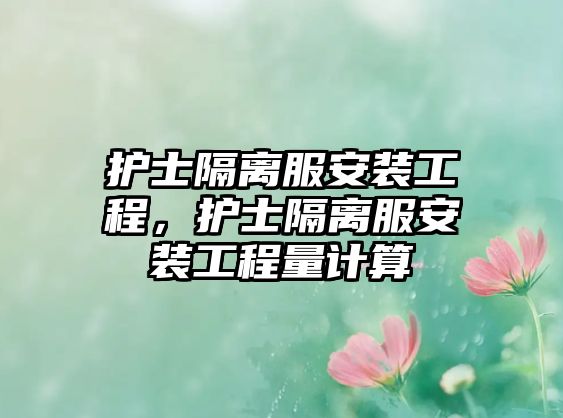 護士隔離服安裝工程，護士隔離服安裝工程量計算