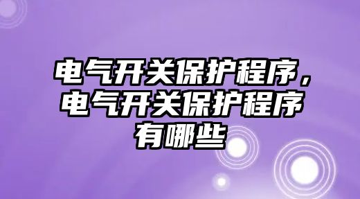 電氣開關保護程序，電氣開關保護程序有哪些