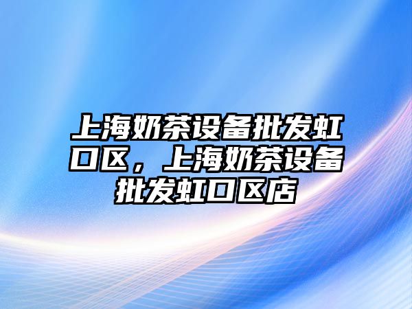 上海奶茶設備批發虹口區，上海奶茶設備批發虹口區店