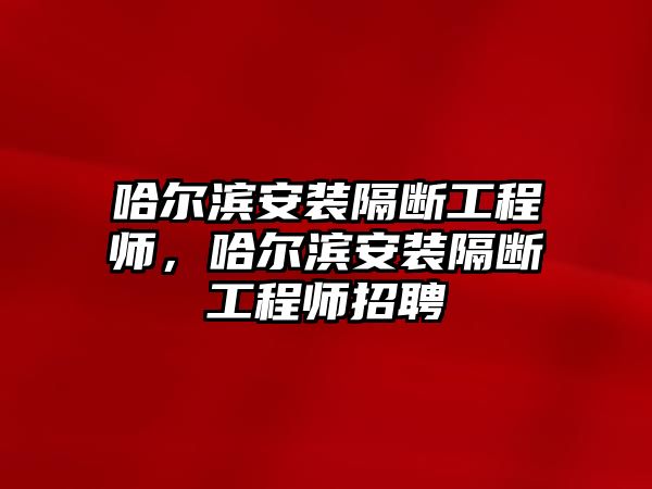 哈爾濱安裝隔斷工程師，哈爾濱安裝隔斷工程師招聘