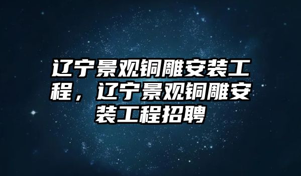 遼寧景觀銅雕安裝工程，遼寧景觀銅雕安裝工程招聘