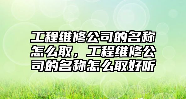 工程維修公司的名稱怎么取，工程維修公司的名稱怎么取好聽