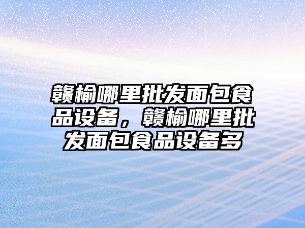 贛榆哪里批發面包食品設備，贛榆哪里批發面包食品設備多