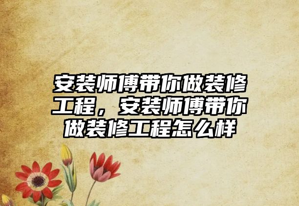 安裝師傅帶你做裝修工程，安裝師傅帶你做裝修工程怎么樣