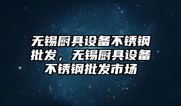 無錫廚具設備不銹鋼批發，無錫廚具設備不銹鋼批發市場