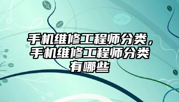 手機維修工程師分類，手機維修工程師分類有哪些