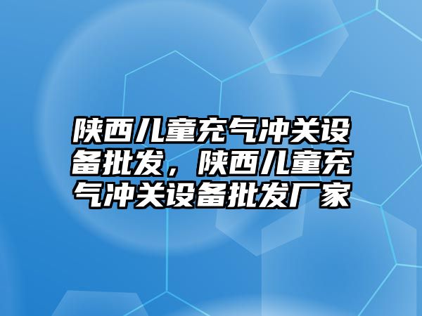 陜西兒童充氣沖關設備批發，陜西兒童充氣沖關設備批發廠家