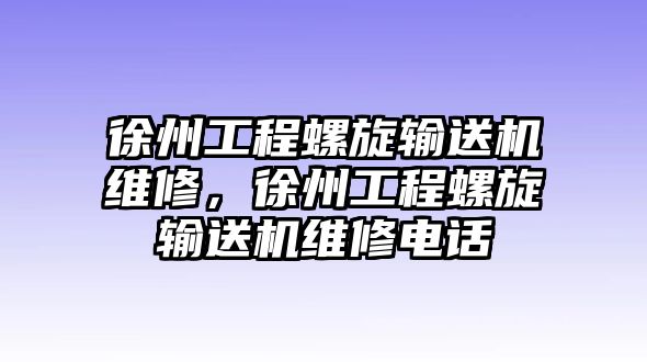 徐州工程螺旋輸送機維修，徐州工程螺旋輸送機維修電話