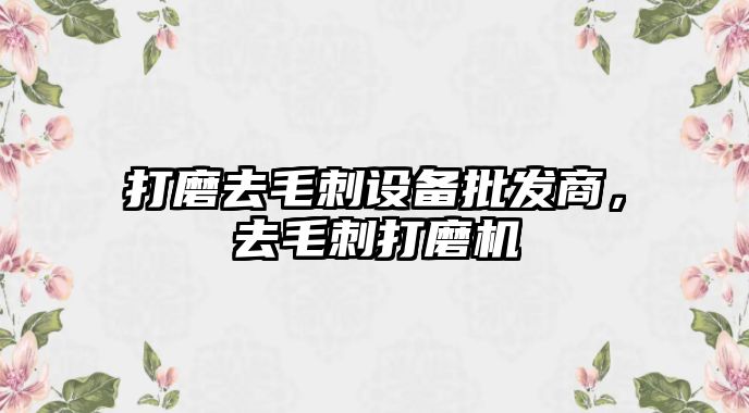 打磨去毛刺設備批發商，去毛刺打磨機