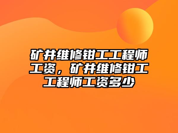 礦井維修鉗工工程師工資，礦井維修鉗工工程師工資多少