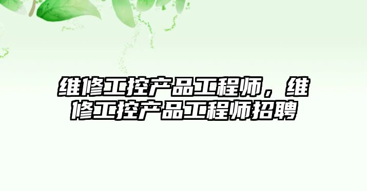 維修工控產品工程師，維修工控產品工程師招聘