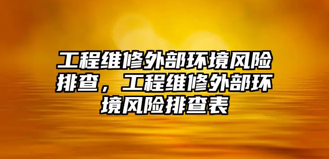 工程維修外部環境風險排查，工程維修外部環境風險排查表