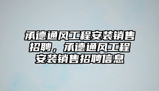 承德通風工程安裝銷售招聘，承德通風工程安裝銷售招聘信息