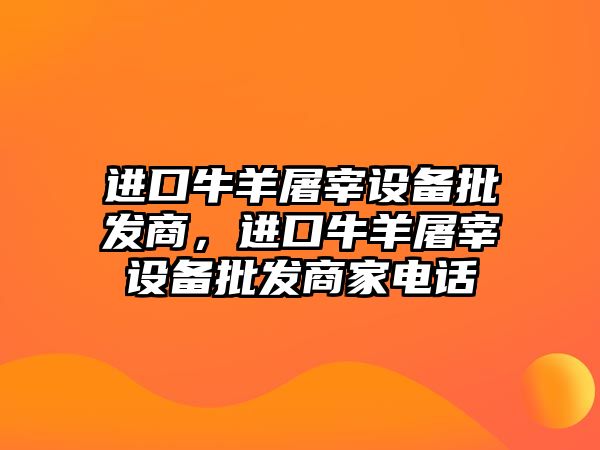 進口牛羊屠宰設備批發商，進口牛羊屠宰設備批發商家電話