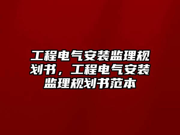 工程電氣安裝監理規劃書，工程電氣安裝監理規劃書范本