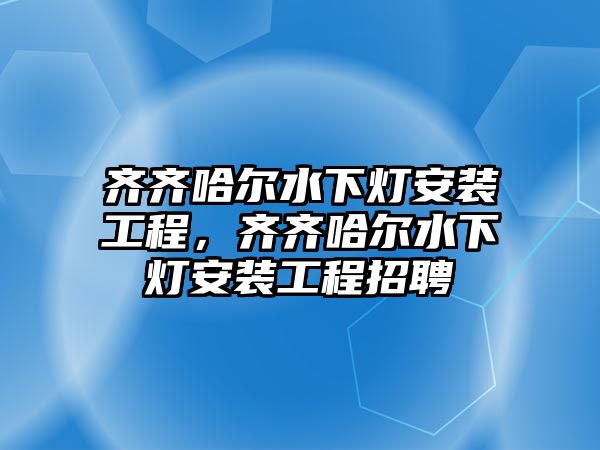 齊齊哈爾水下燈安裝工程，齊齊哈爾水下燈安裝工程招聘