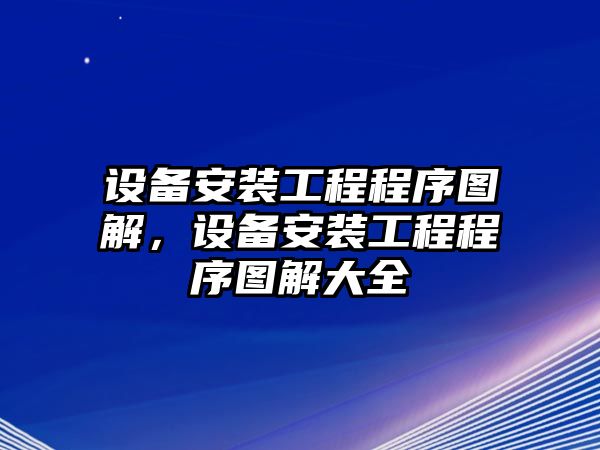 設備安裝工程程序圖解，設備安裝工程程序圖解大全