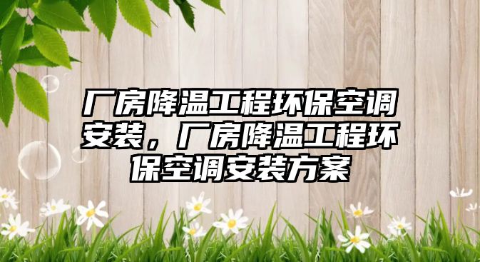 廠房降溫工程環?？照{安裝，廠房降溫工程環?？照{安裝方案