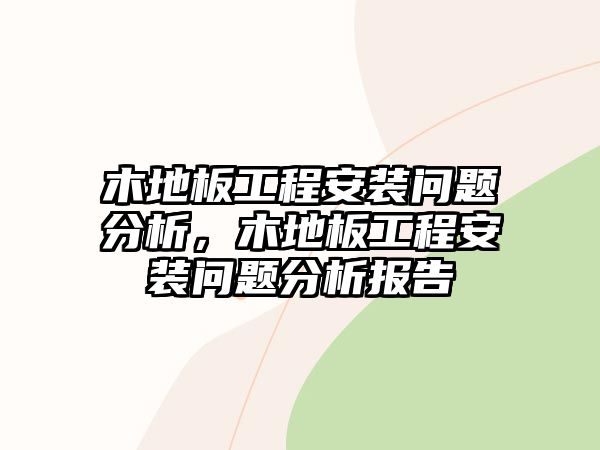 木地板工程安裝問題分析，木地板工程安裝問題分析報告