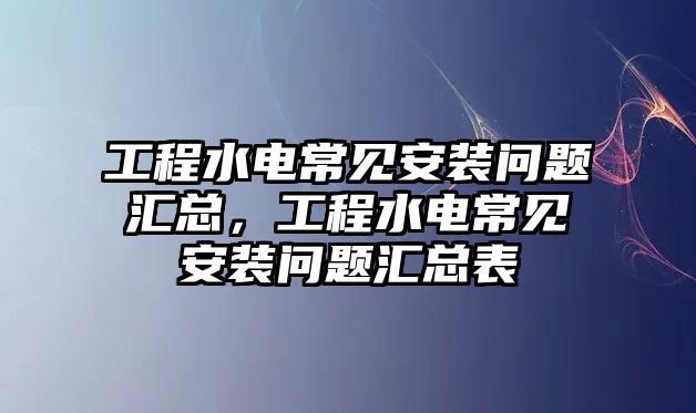 工程水電常見安裝問題匯總，工程水電常見安裝問題匯總表