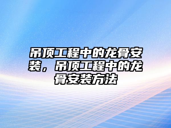 吊頂工程中的龍骨安裝，吊頂工程中的龍骨安裝方法