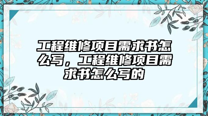 工程維修項目需求書怎么寫，工程維修項目需求書怎么寫的