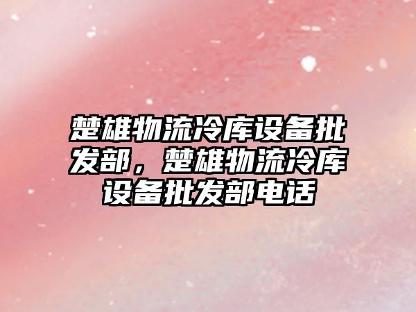 楚雄物流冷庫設備批發部，楚雄物流冷庫設備批發部電話