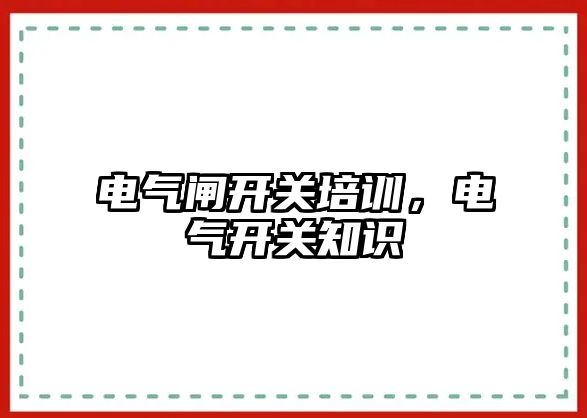 電氣閘開關培訓，電氣開關知識