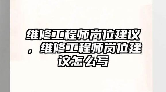 維修工程師崗位建議，維修工程師崗位建議怎么寫