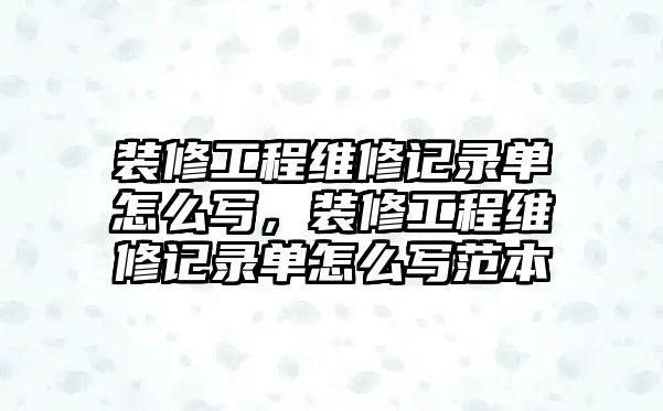 裝修工程維修記錄單怎么寫，裝修工程維修記錄單怎么寫范本