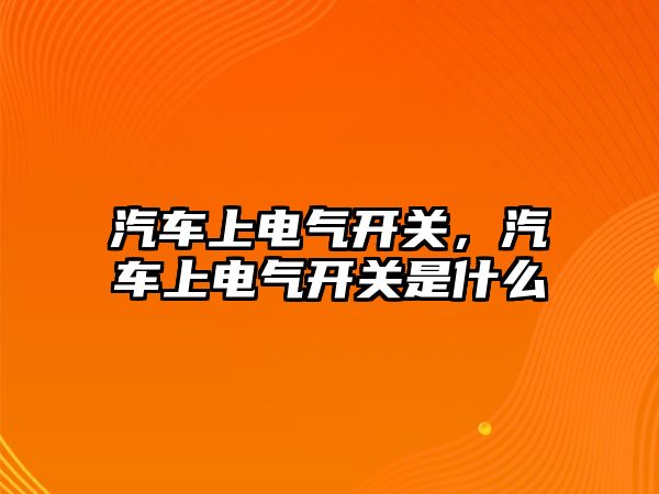 汽車上電氣開關，汽車上電氣開關是什么