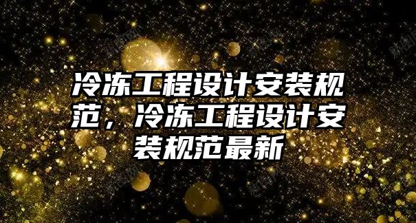 冷凍工程設計安裝規范，冷凍工程設計安裝規范最新