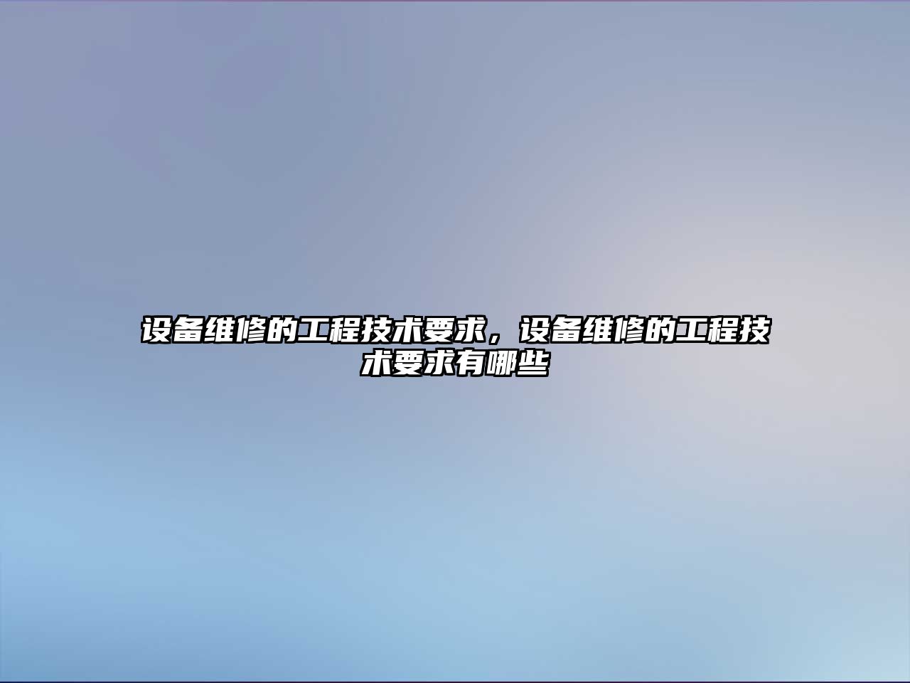 設備維修的工程技術要求，設備維修的工程技術要求有哪些