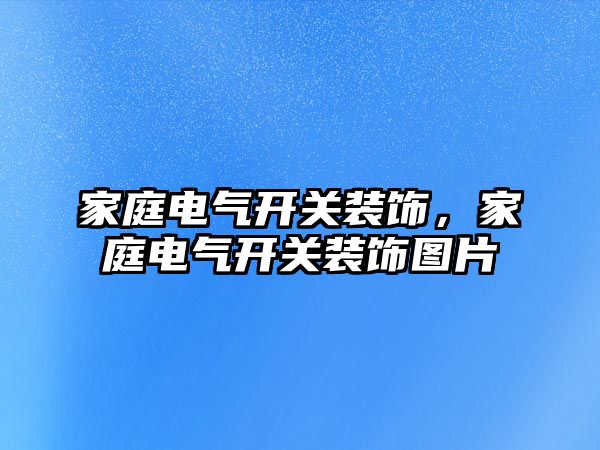 家庭電氣開關裝飾，家庭電氣開關裝飾圖片