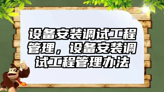 設備安裝調試工程管理，設備安裝調試工程管理辦法