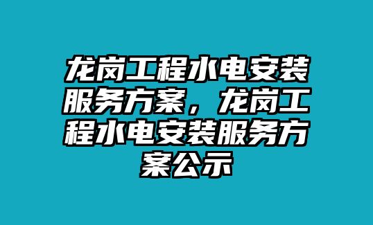 龍崗工程水電安裝服務方案，龍崗工程水電安裝服務方案公示