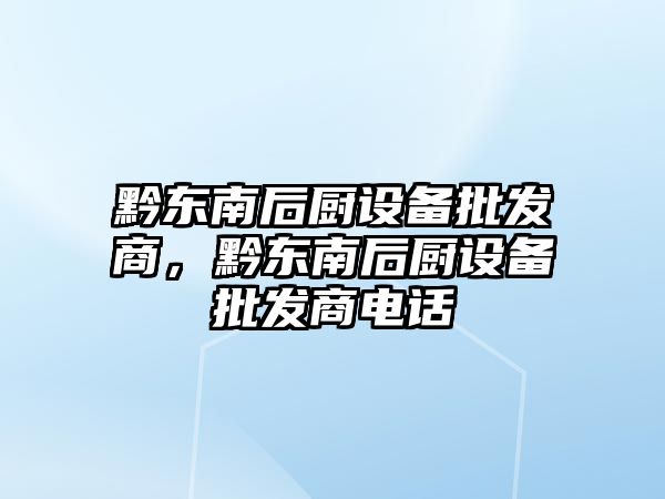 黔東南后廚設備批發商，黔東南后廚設備批發商電話