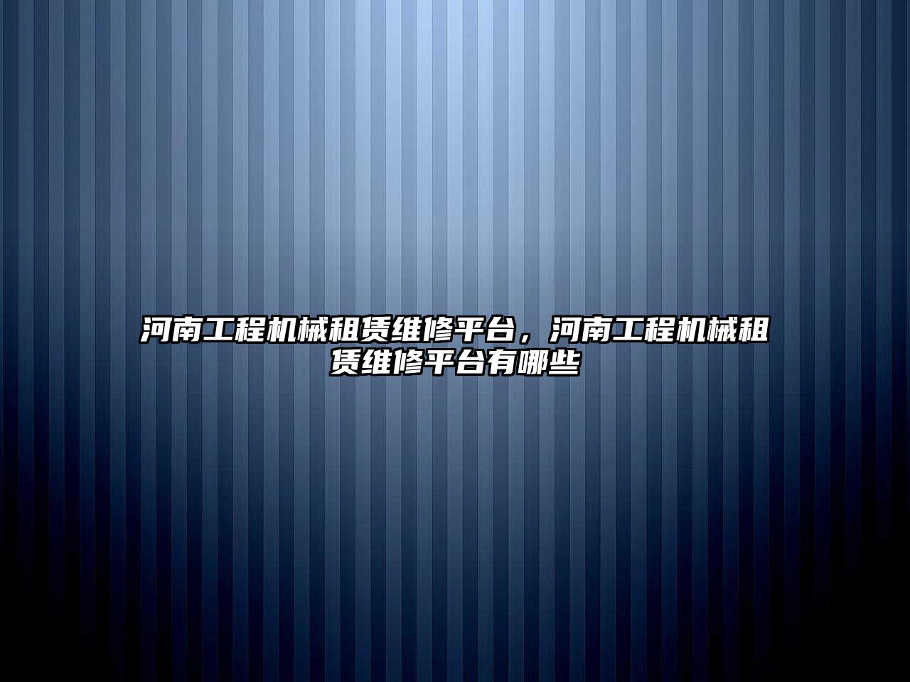 河南工程機械租賃維修平臺，河南工程機械租賃維修平臺有哪些