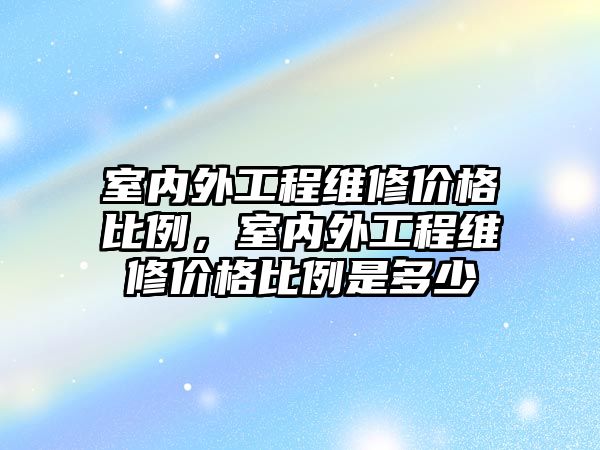 室內外工程維修價格比例，室內外工程維修價格比例是多少