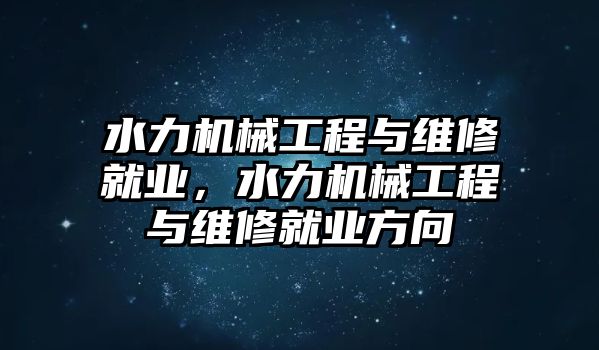 水力機械工程與維修就業，水力機械工程與維修就業方向