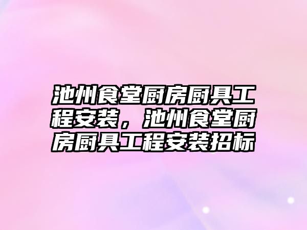 池州食堂廚房廚具工程安裝，池州食堂廚房廚具工程安裝招標